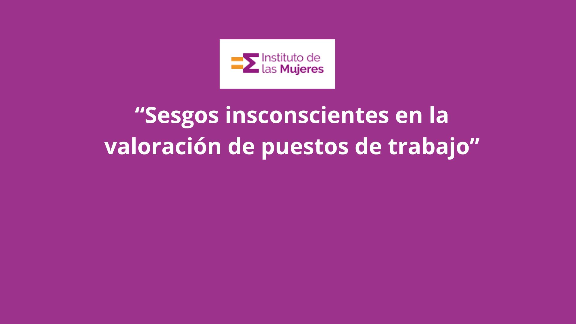 Webinar Instituto de las Mujeres «Sesgos inconscientes en la valoración de puestos de trabajo»